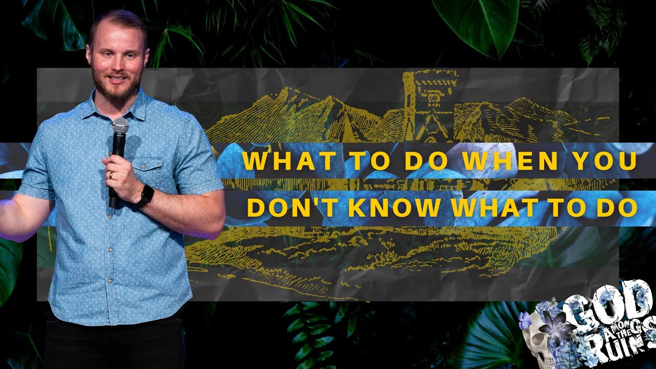 What To Do When You Don’t Know What To Do – God Among the Ruins – 7/2/23